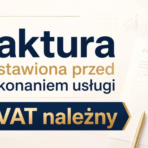 Faktura wystawiona przed wykonaniem usługi a VAT należny: co warto wiedzieć